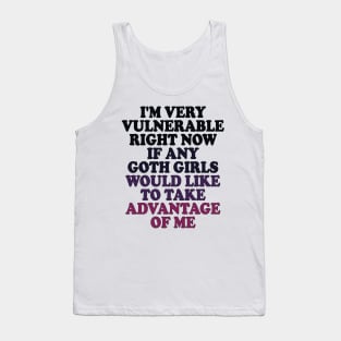 i'm very vulnerable right now if any goth girls would like to take advantage of me Tank Top